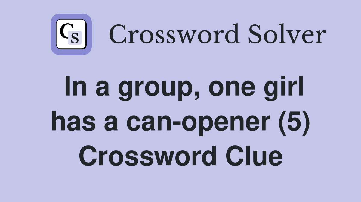 In a group, one girl has a canopener (5) Crossword Clue Answers
